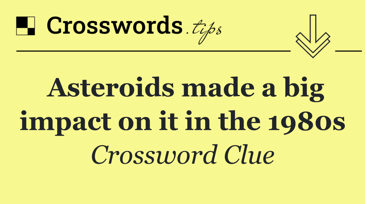 Asteroids made a big impact on it in the 1980s