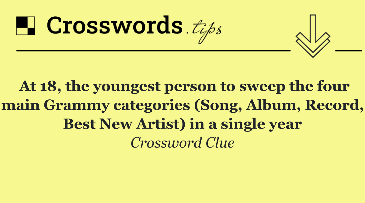 At 18, the youngest person to sweep the four main Grammy categories (Song, Album, Record, Best New Artist) in a single year