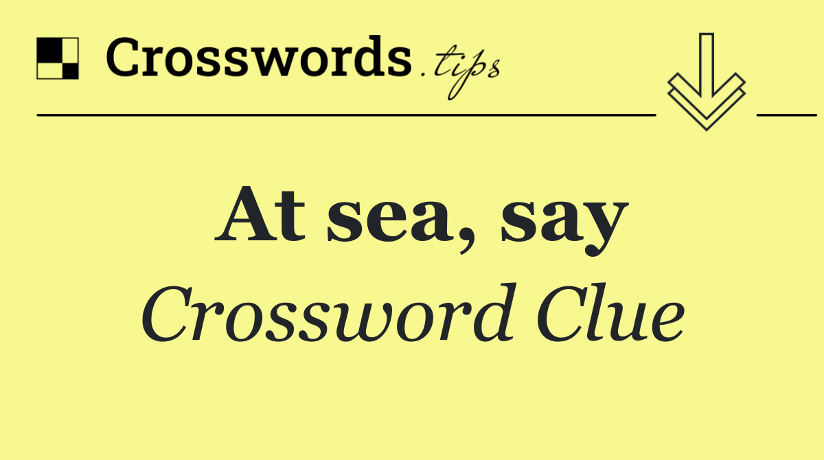 At sea, say