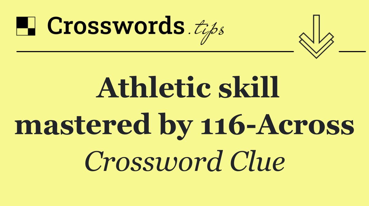 Athletic skill mastered by 116 Across