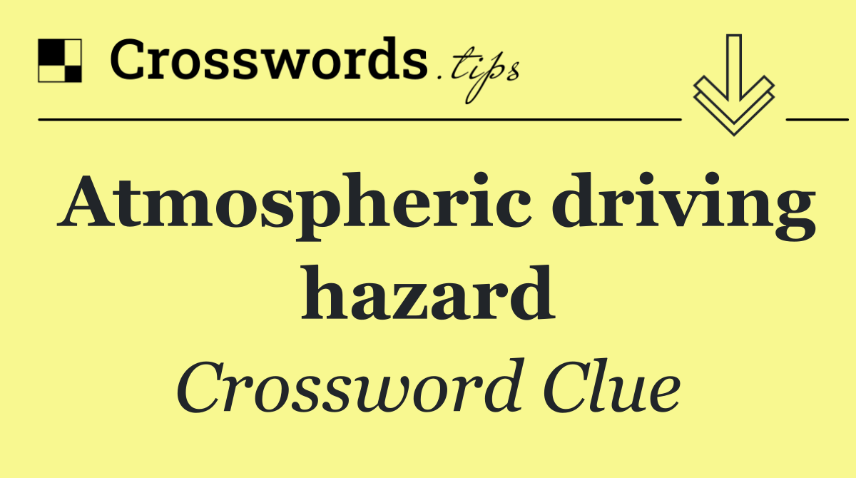 Atmospheric driving hazard