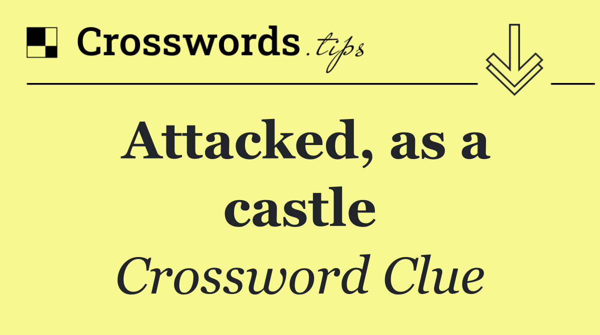 Attacked, as a castle