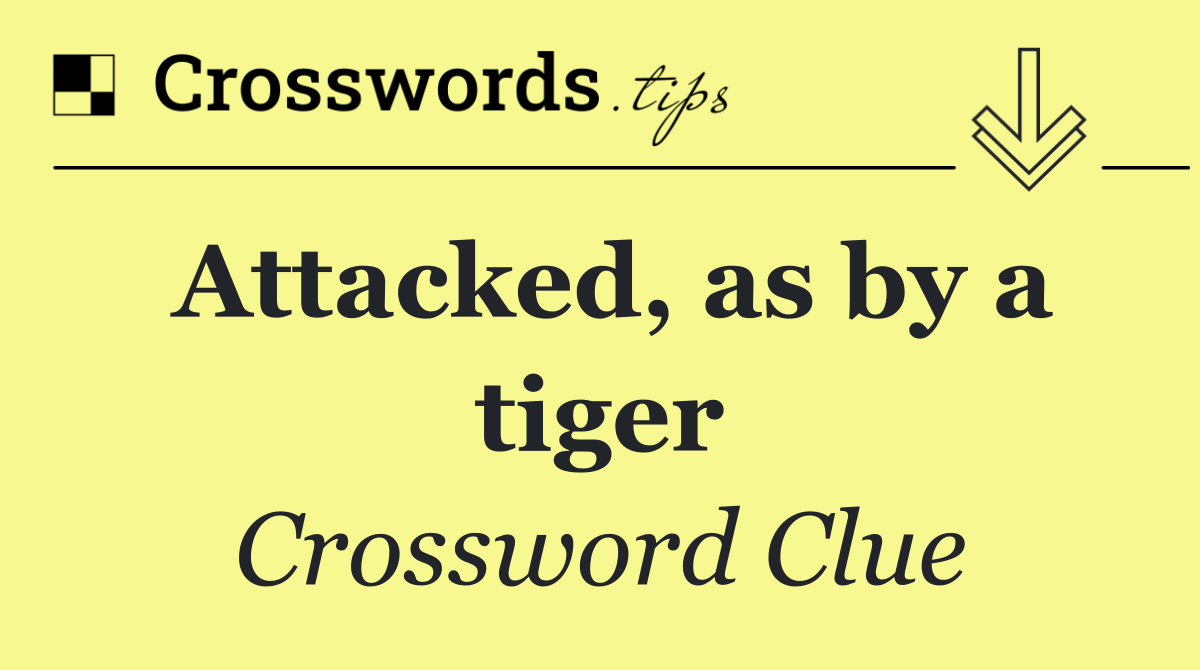 Attacked, as by a tiger