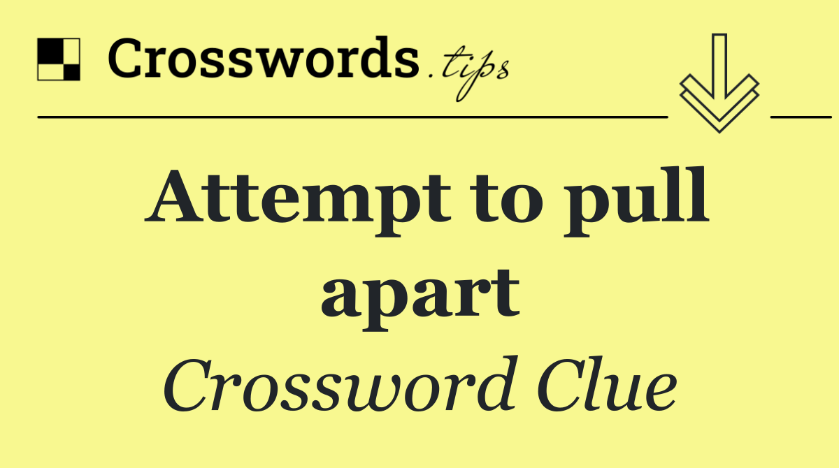 Attempt to pull apart