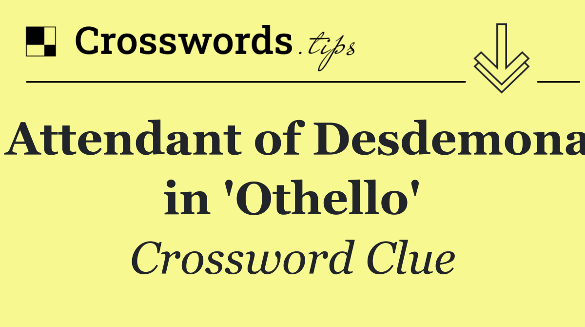 Attendant of Desdemona in 'Othello'