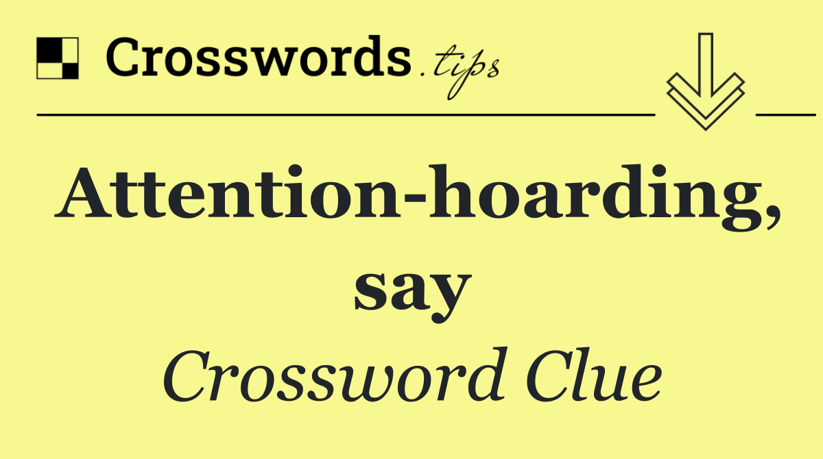 Attention hoarding, say