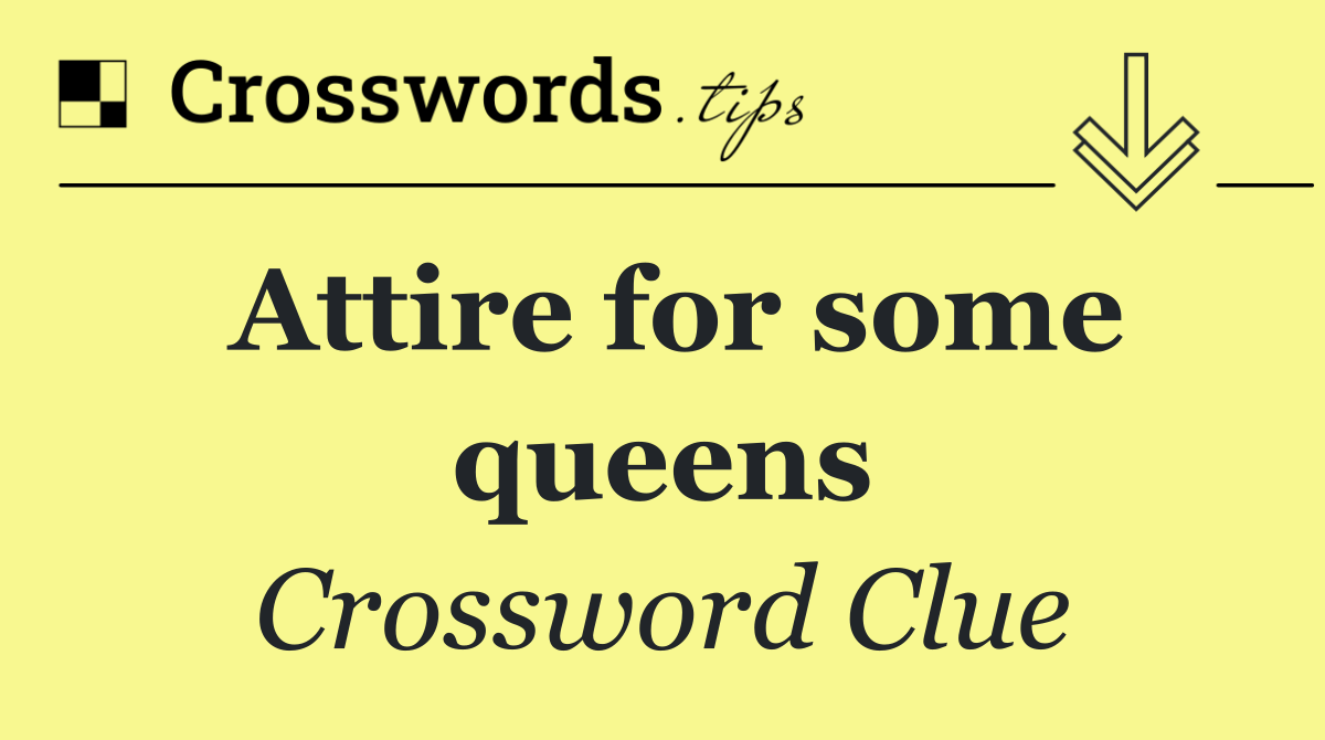 Attire for some queens