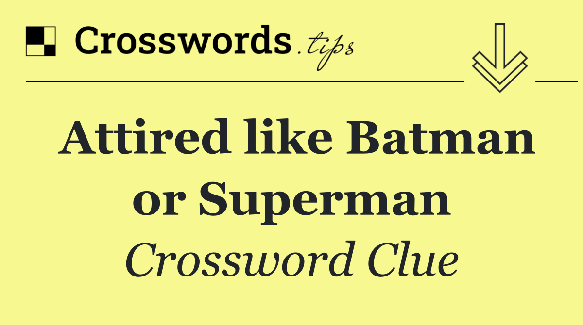 Attired like Batman or Superman