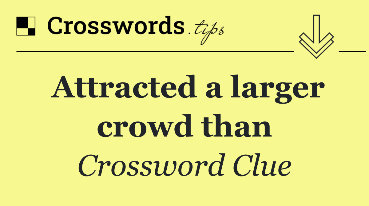 Attracted a larger crowd than