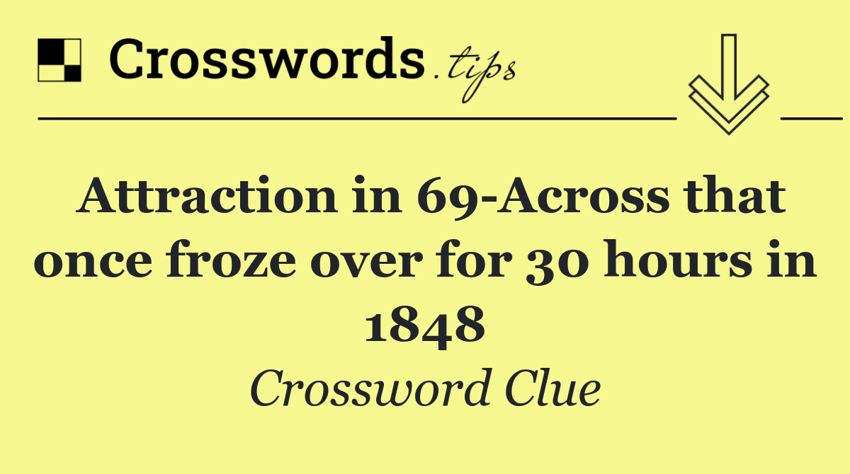 Attraction in 69 Across that once froze over for 30 hours in 1848