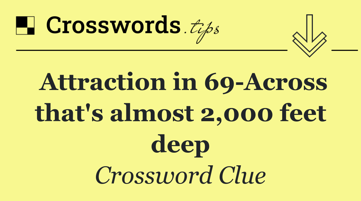 Attraction in 69 Across that's almost 2,000 feet deep