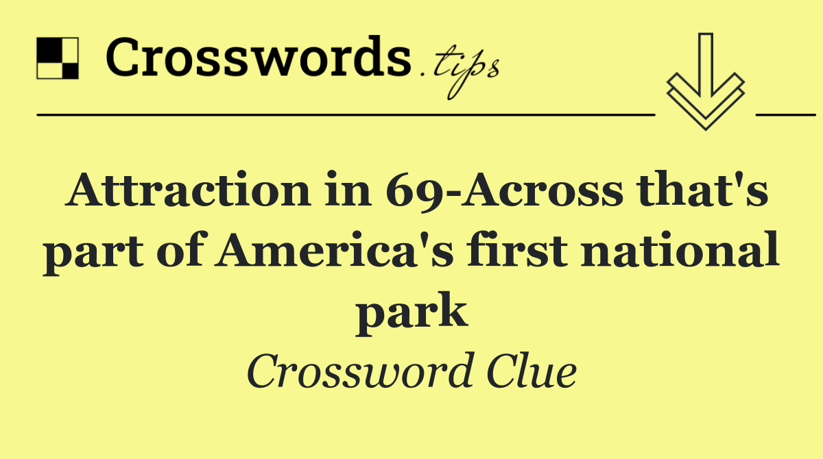 Attraction in 69 Across that's part of America's first national park