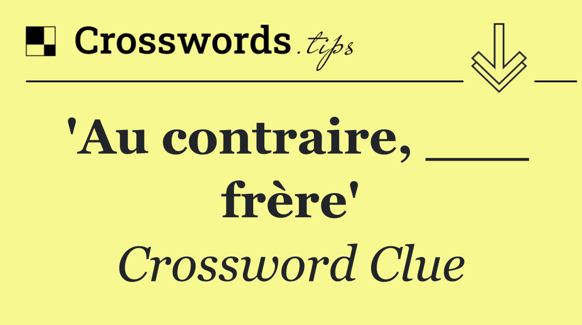 'Au contraire, ___ frère'