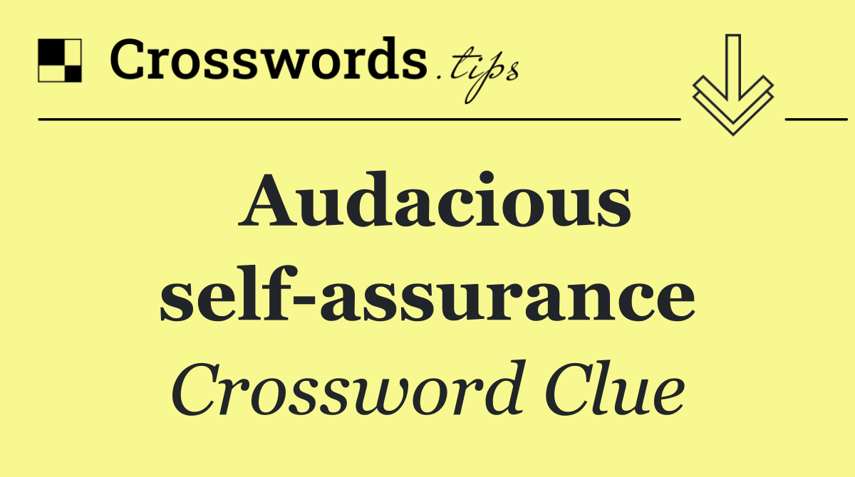 Audacious self assurance