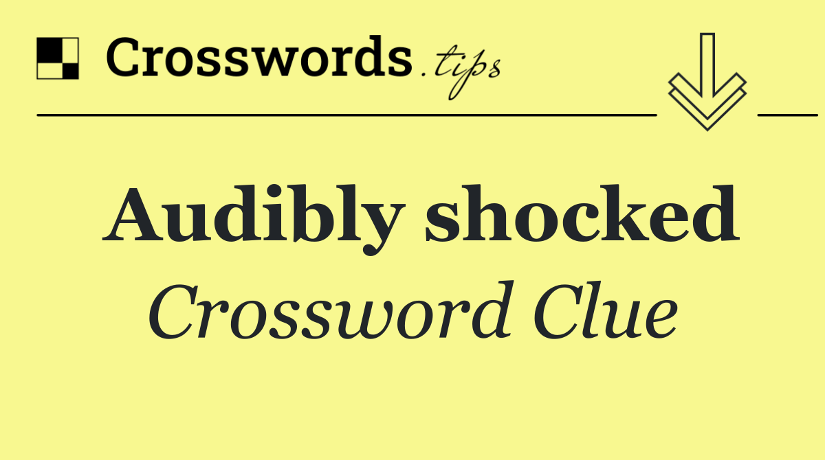 Audibly shocked