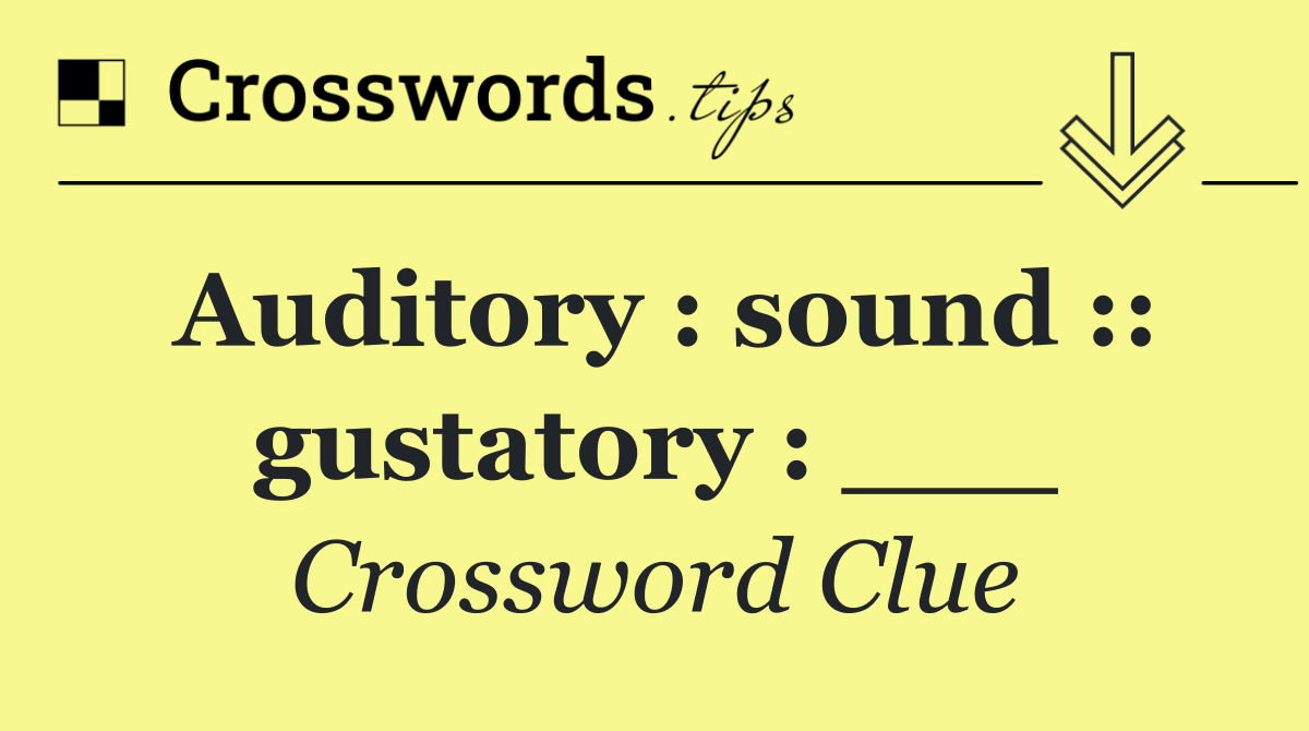 Auditory : sound :: gustatory : ___
