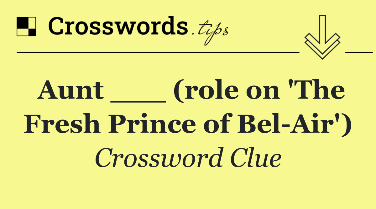 Aunt ___ (role on 'The Fresh Prince of Bel Air')