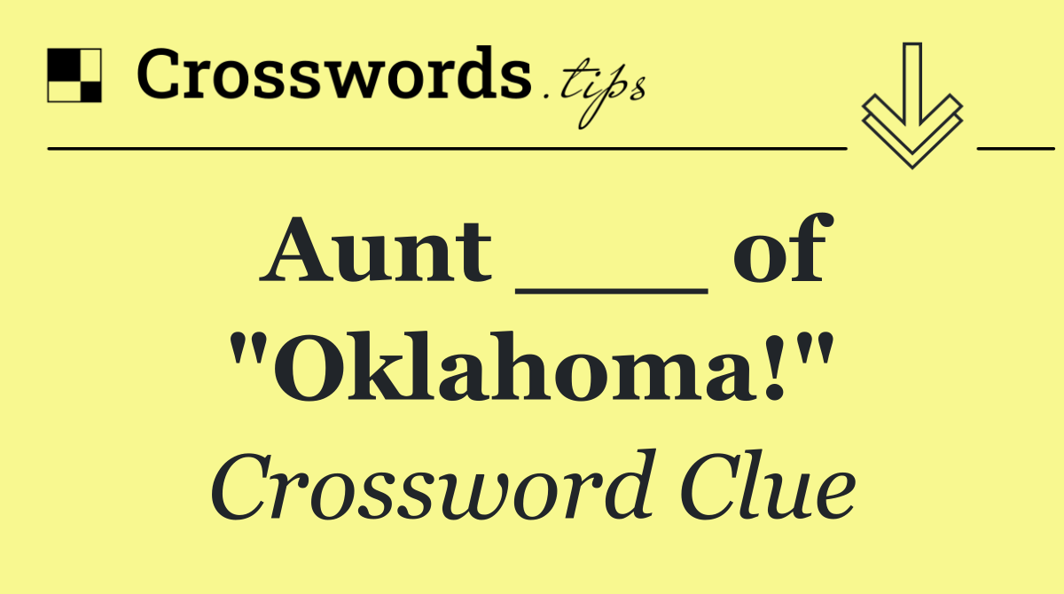 Aunt ___ of "Oklahoma!"