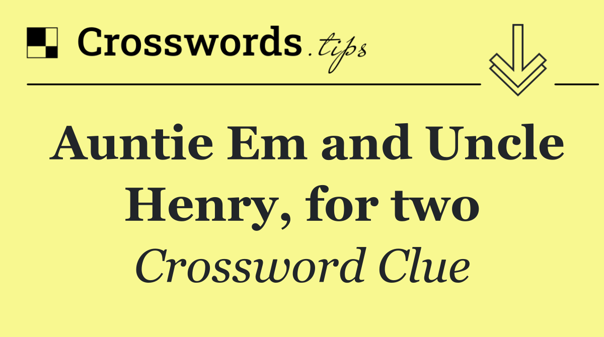 Auntie Em and Uncle Henry, for two