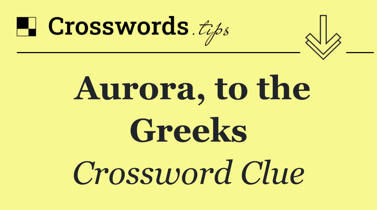 Aurora, to the Greeks