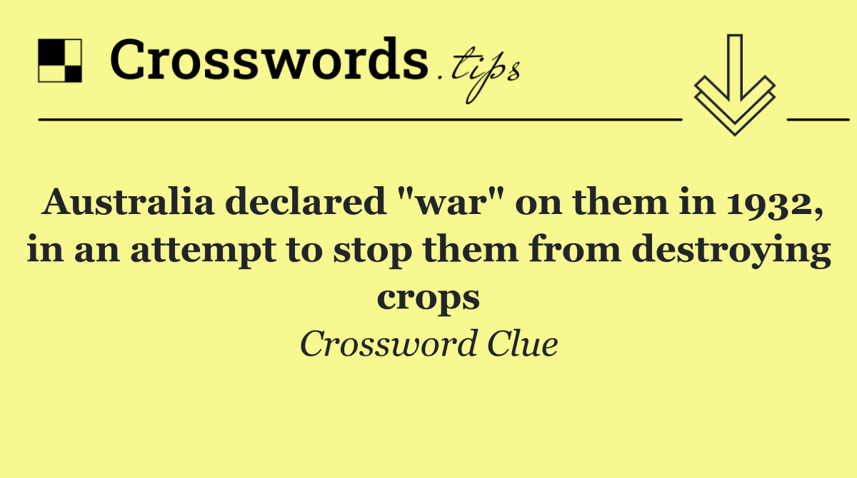 Australia declared "war" on them in 1932, in an attempt to stop them from destroying crops