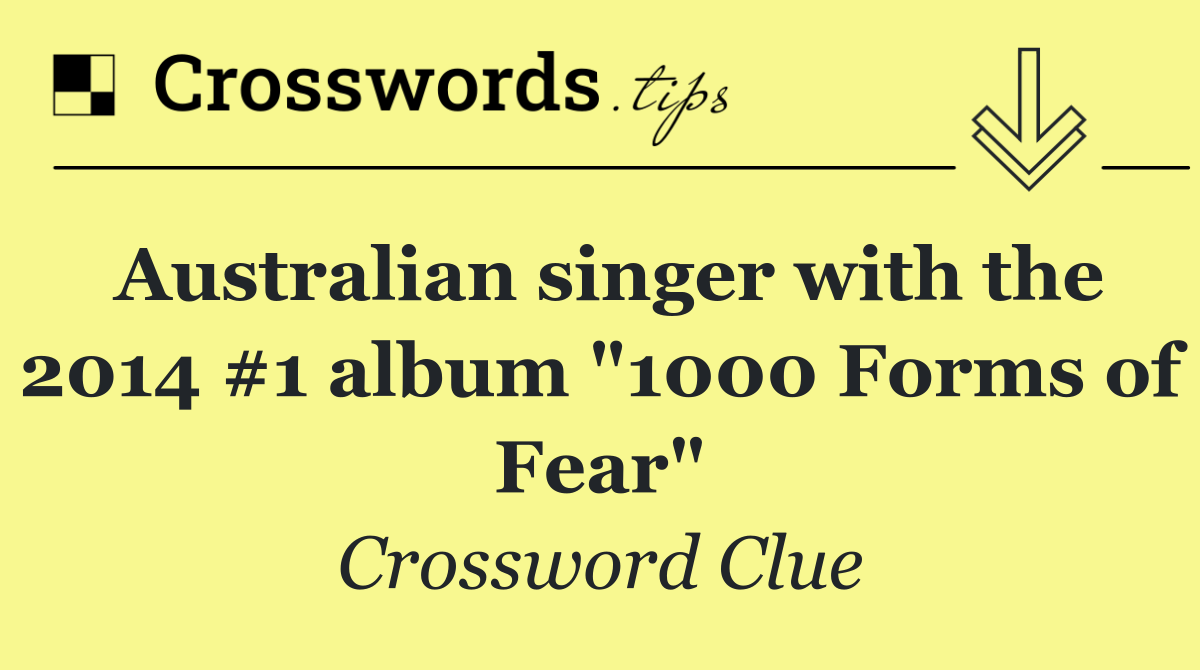 Australian singer with the 2014 #1 album "1000 Forms of Fear"