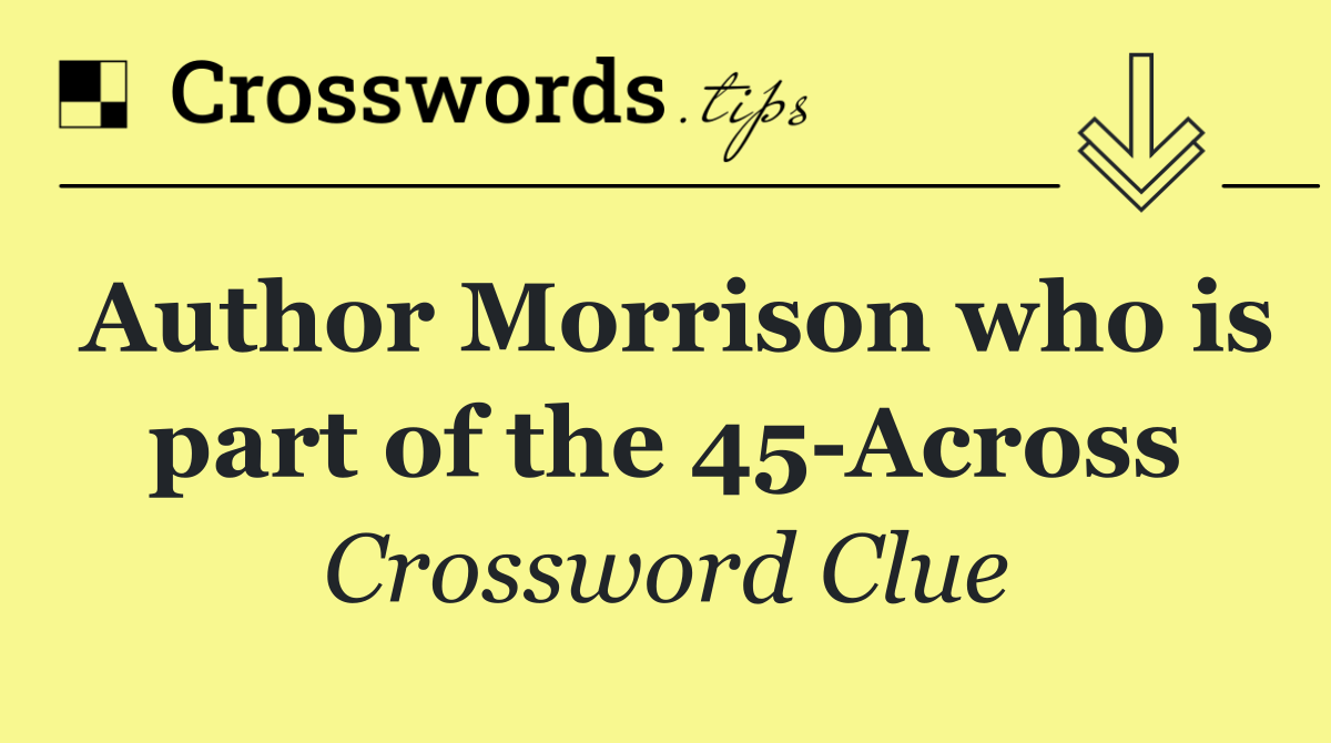 Author Morrison who is part of the 45 Across