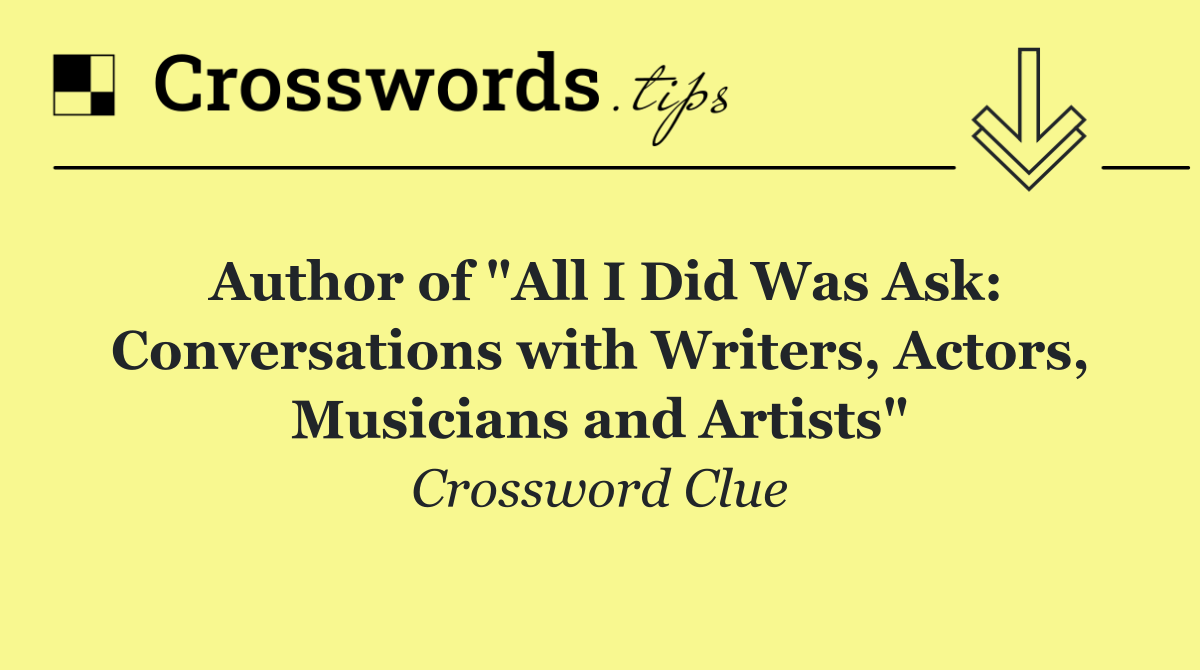 Author of "All I Did Was Ask: Conversations with Writers, Actors, Musicians and Artists"