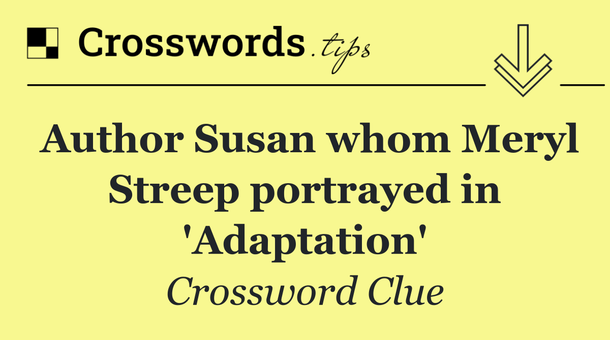 Author Susan whom Meryl Streep portrayed in 'Adaptation'