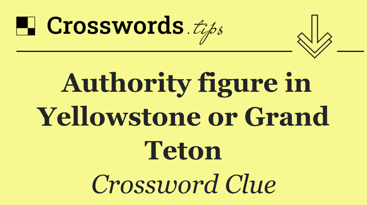 Authority figure in Yellowstone or Grand Teton