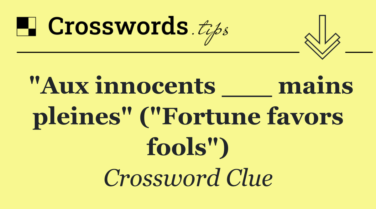 "Aux innocents ___ mains pleines" ("Fortune favors fools")