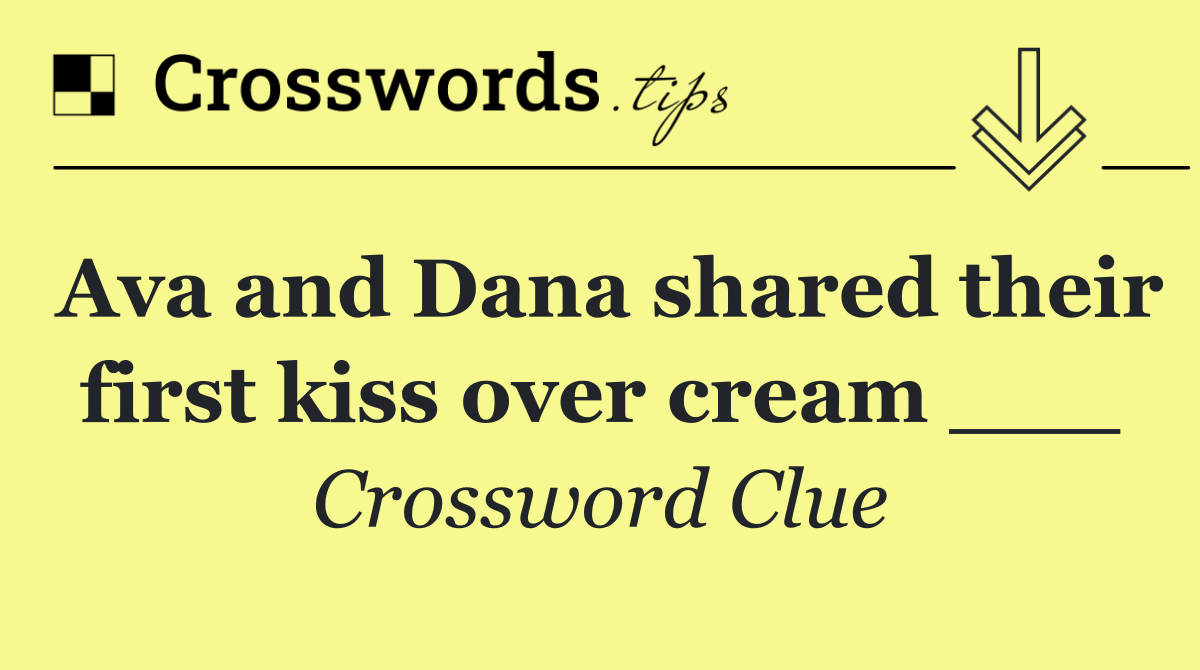 Ava and Dana shared their first kiss over cream ___