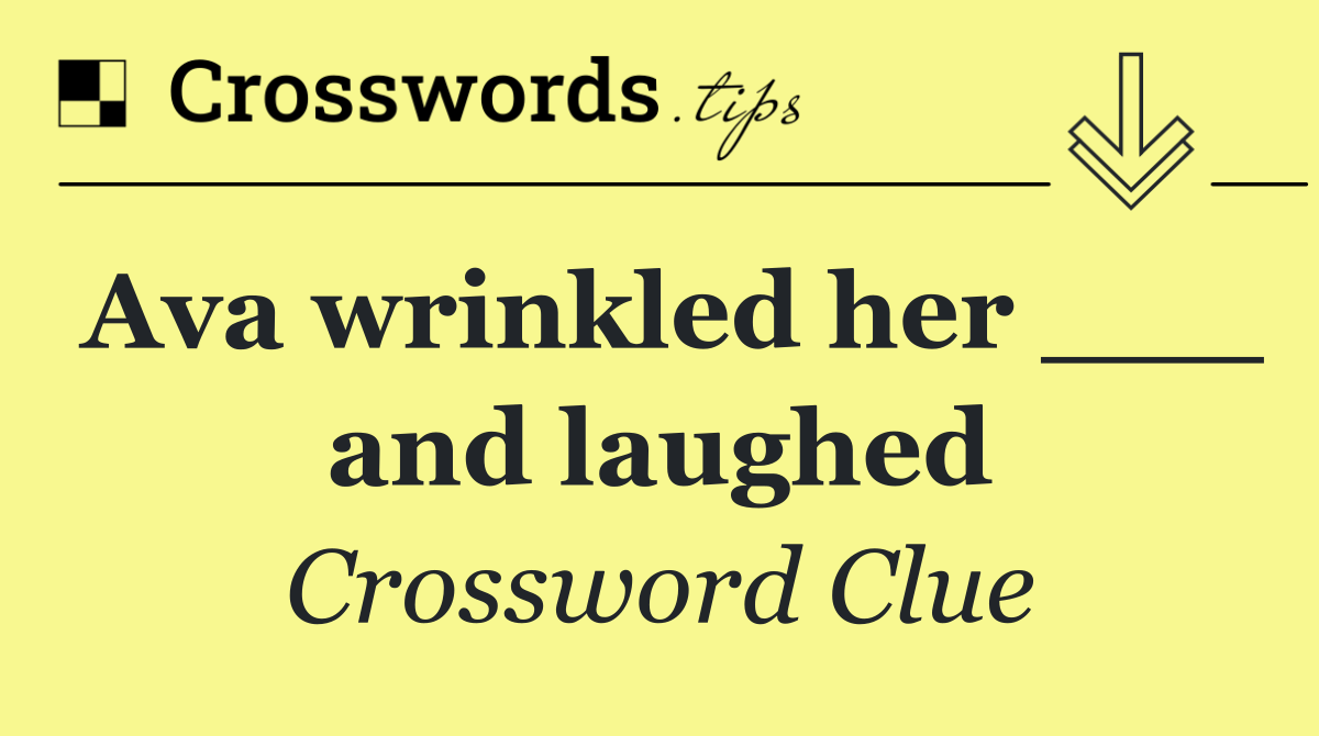 Ava wrinkled her ___ and laughed