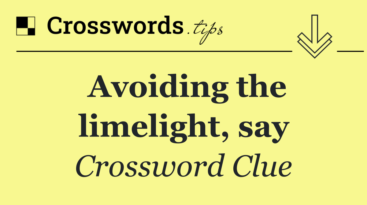 Avoiding the limelight, say