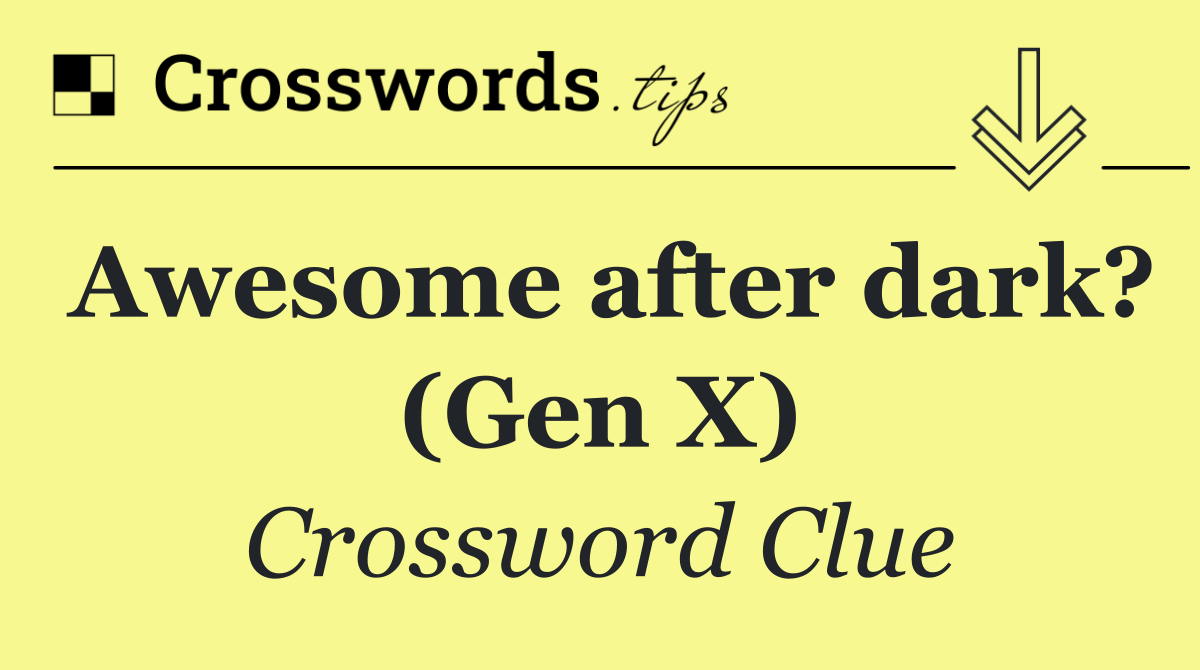 Awesome after dark? (Gen X)