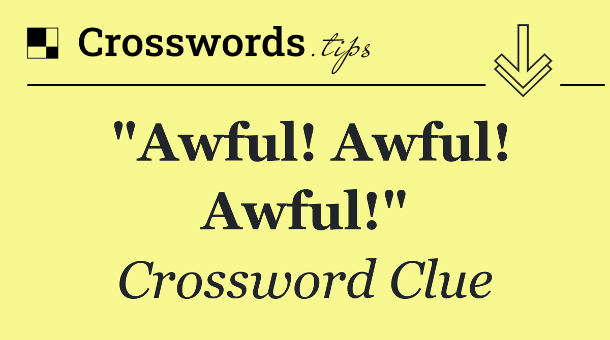 "Awful! Awful! Awful!"