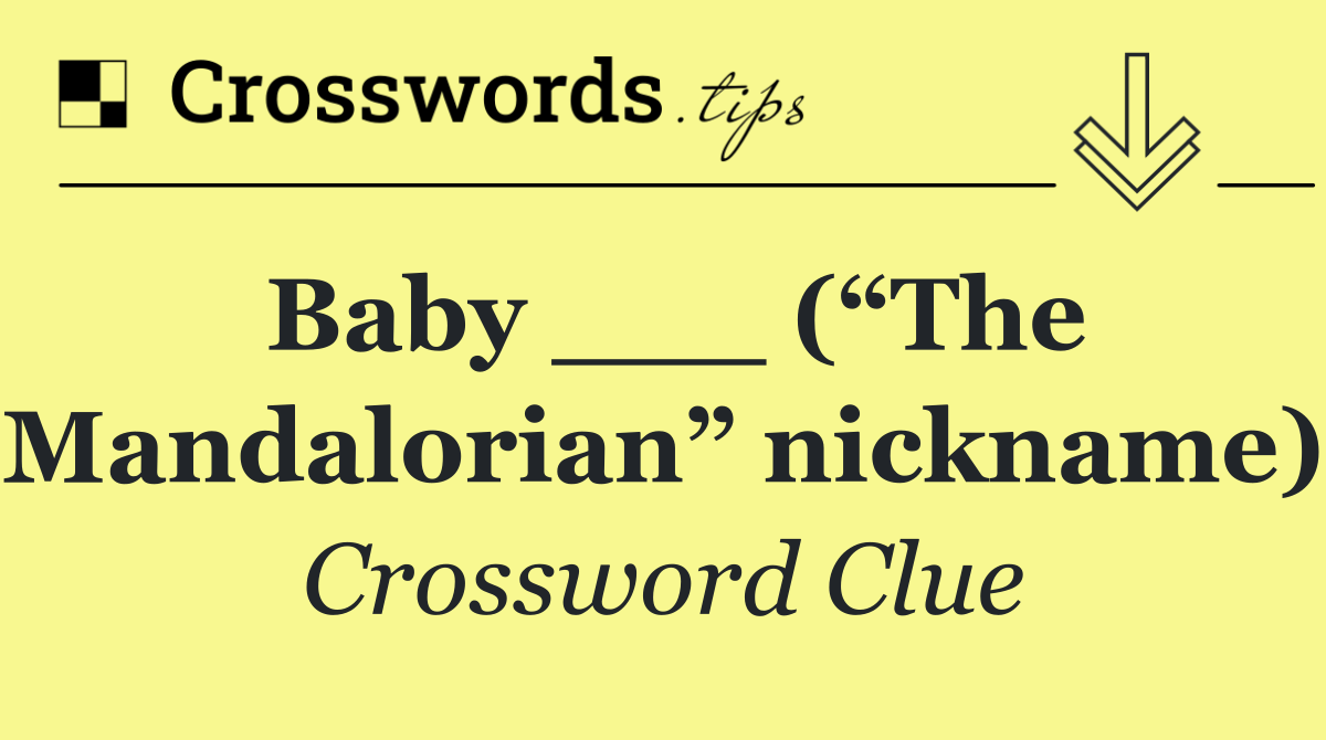 Baby ___ (“The Mandalorian” nickname)