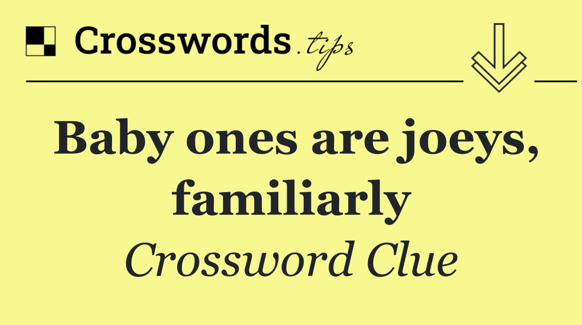 Baby ones are joeys, familiarly
