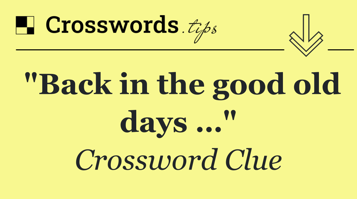 "Back in the good old days …"