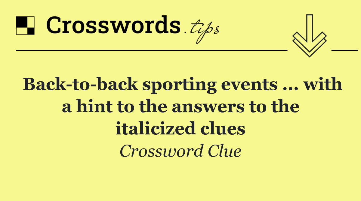 Back to back sporting events ... with a hint to the answers to the italicized clues