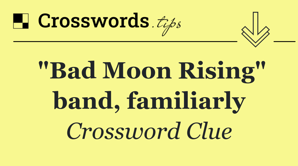 "Bad Moon Rising" band, familiarly