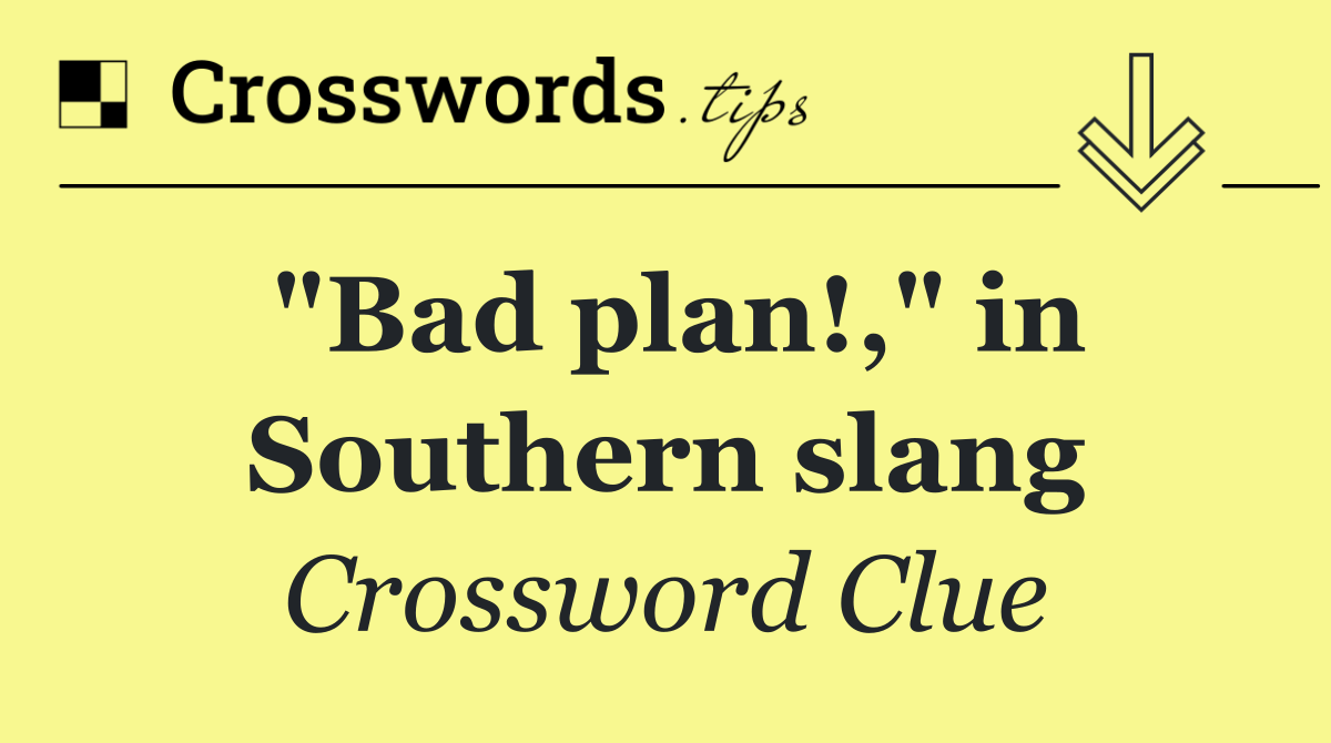 "Bad plan!," in Southern slang