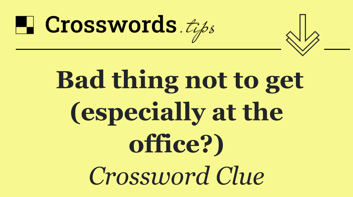 Bad thing not to get (especially at the office?)