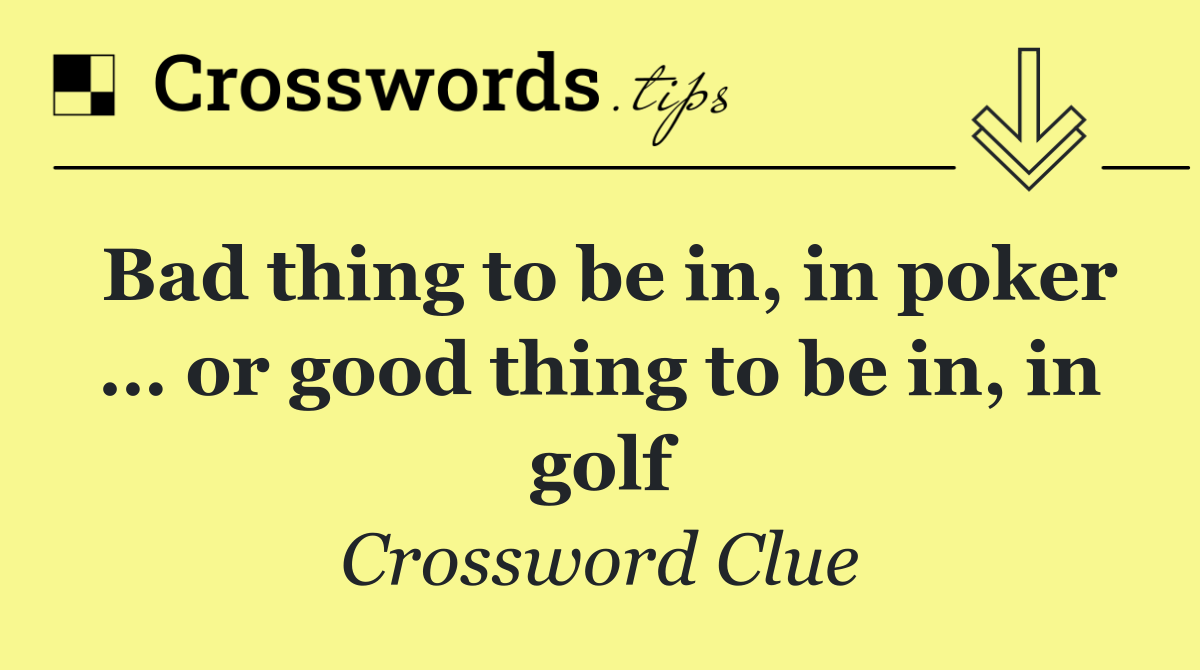 Bad thing to be in, in poker … or good thing to be in, in golf