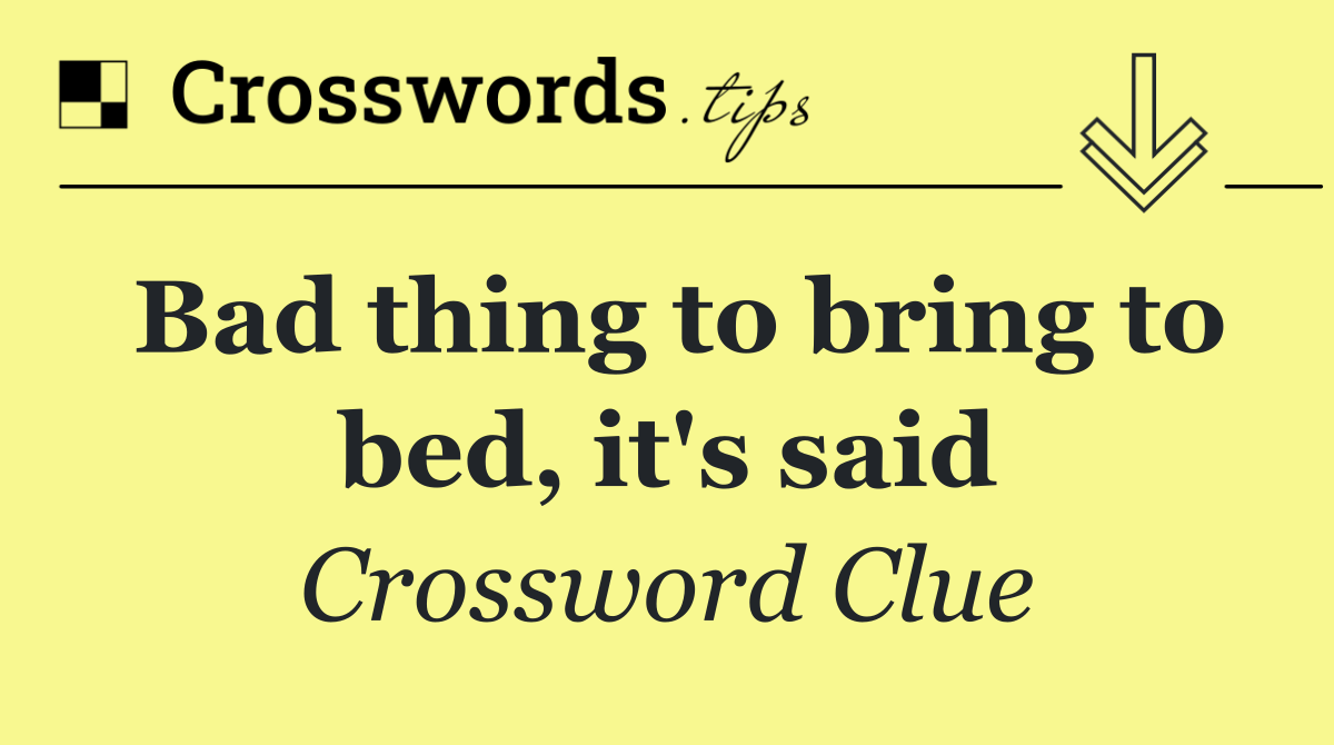 Bad thing to bring to bed, it's said