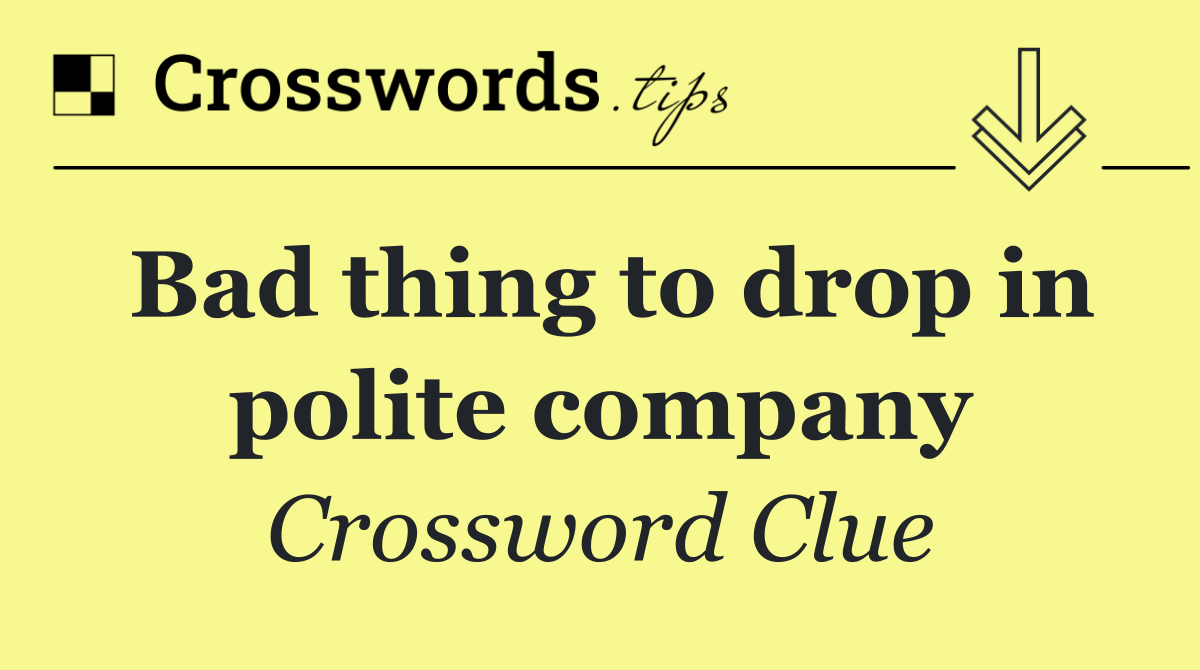 Bad thing to drop in polite company
