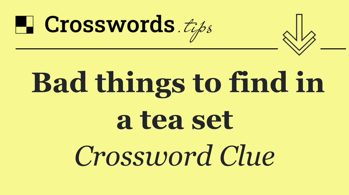 Bad things to find in a tea set