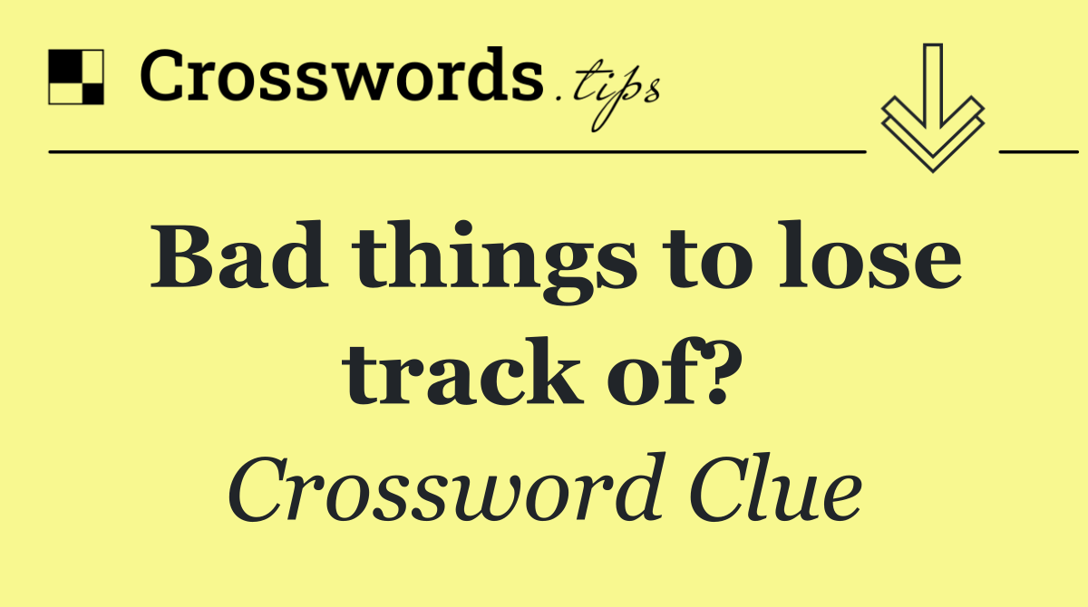 Bad things to lose track of?