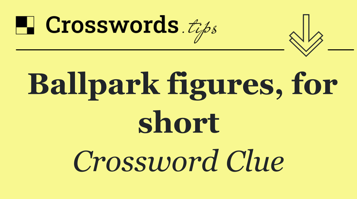 Ballpark figures, for short