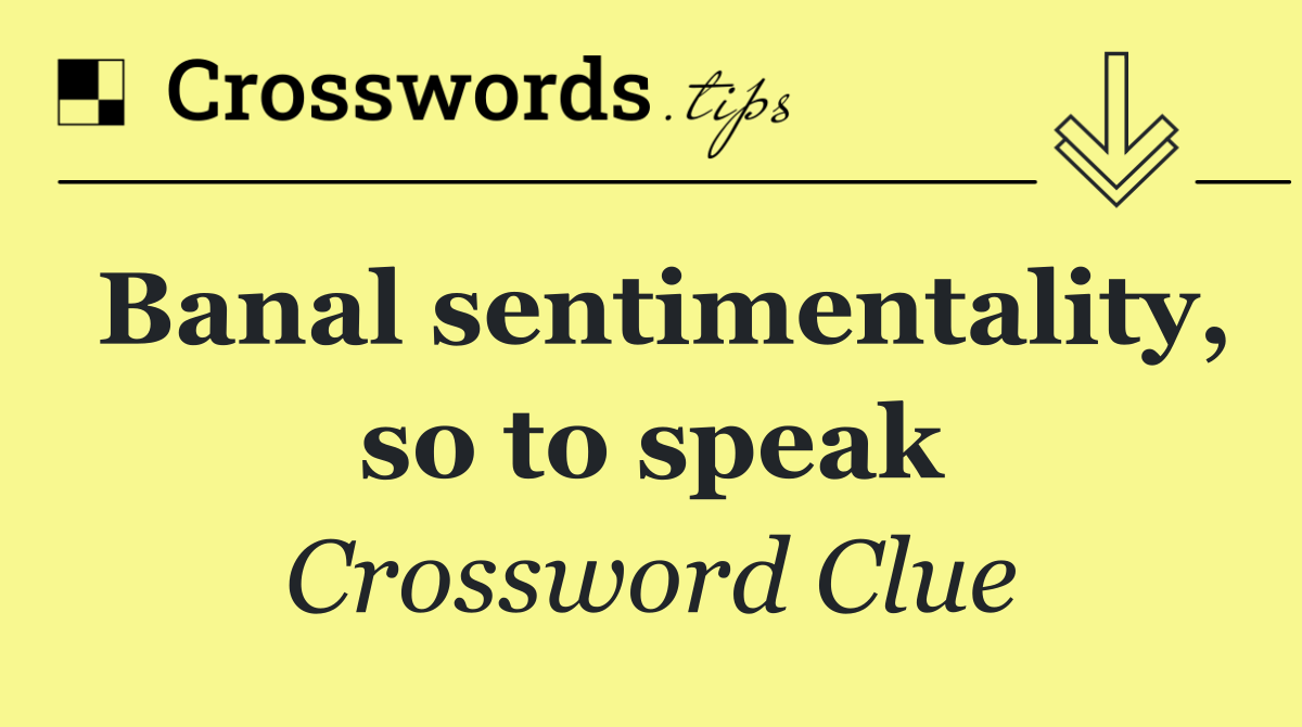 Banal sentimentality, so to speak